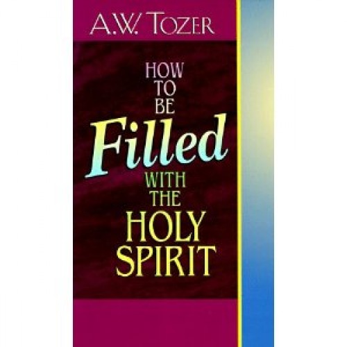 How to Be Filled With the Holy Spirit by A. W. Tozer