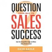 Question Your Way to Sales Success: Gain the Competitive Edge and Make Every Answer Count