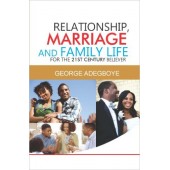 Relationship, Marriage And Family Life For The 21st Century Believer By George Adegboye